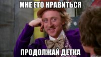 мне ето нравиться продолжай детка