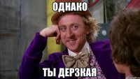 Однако Ты дерзкая