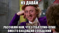 Ну давай расскажи нам, что у тебя плик-плик вместо входящий сообщений