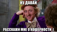 Ну давай Расскажи мне о кошерности ;)