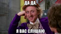 ДА ДА. Я вас слушаю