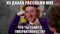 Ну давай расскажи мне что ты узнал о гиперактивности?
