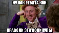 ну как ребята как праволи эти коникулы