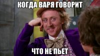 Когда Варя говорит что не пьет