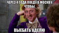 через 4 года поеду в москву чтобы выебать аделю