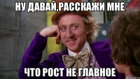 Ну давай,расскажи мне Что рост не главное