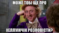 Може тобі ще про Хеллуінчік розповісти?