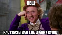 Леш рассказывай где шапку купил