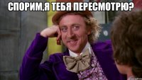 спорим,я тебя пересмотрю? 