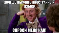 Хочешь выучить иностранный язык? Спроси меня как!