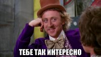  Тебе так интересно