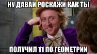 ну давай роскажи как ты получил 11 по геометрии