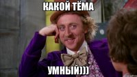 КАКОЙ ТЁМА УМНЫЙ)))