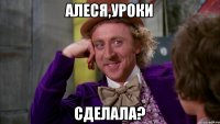 Алеся,уроки сделала?
