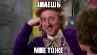 знаешь мне тоже