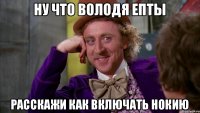 ну что володя епты расскажи как включать нокию