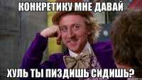 конкретику мне давай хуль ты пиздишь сидишь?