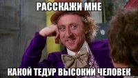 Расскажи мне Какой тедур высокий человек