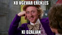 xo vgevar erekles ki dzalian