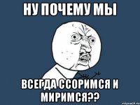 Ну почему мы всегда ссоримся и миримся??