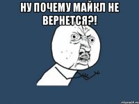 ну почему Майкл не вернется?! 