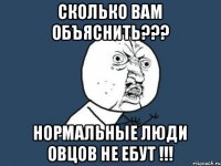 Сколько вам объяснить??? нормальные люди овцов не ебут !!!