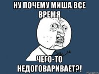 Ну почему Миша все время Чего-то недоговаривает?!