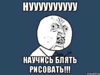 Нуууууууууу Научись Блять Рисовать!!!