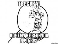 ТЫ сука! Почему не вернула ручьку?