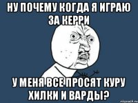 Ну почему когда я играю за керри У меня все просят куру хилки и варды?