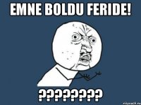 Emne boldu Feride! ????????