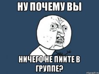 Ну почему вы ничего не пиите в группе?