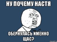 Ну почему Настя обернулась именно щас?