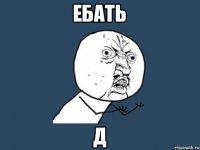 ебать д