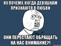 Ну почему, когда девушкам признаютя в любви Они перестают обращать на нас внимание?!