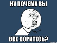 Ну почему вы все соритесь?