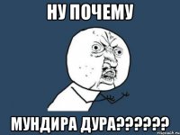 Ну почему Мундира дура??????