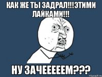 Как же ты задрал!!!этими лайками!!! Ну зачееееем???