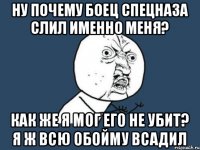 Ну почему боец спецназа слил именно меня? Как же я мог его не убит? Я ж всю обойму всадил