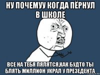 ну почемуу когда пёрнул в школе все на тебя пялятся,как будто ты блять миллион украл у презедента