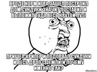 вроде норм игра,зашел построил дом,сундуки значит поставил и выложил туда весь крутой лут! пришел крипер и подорвал сундуки и весь дроп с земли!и почему именно так?