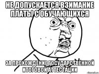 не допускается взимание платы с обучающихся за прохождение государственной итоговой аттестации