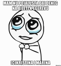 Mam nu pojalusta dai deneg na bileti k Egerevu (c)Kristina i Marina