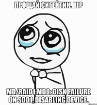 Прощай сигейтик. RIP md/raid1:md0: Disk failure on sdd1, disabling device.