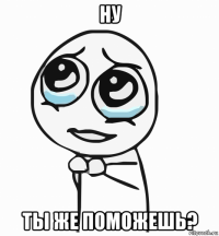 ну ты же поможешь?