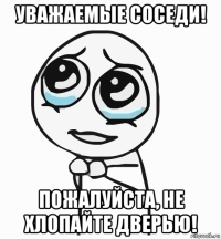 уважаемые соседи! пожалуйста, не хлопайте дверью!