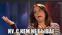  Ну, с кем не бывае