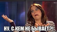  Ну, с кем не бывает?!
