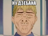 ну дзёбана 