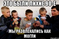 Это были лихие 90-е мы развлекались как могли